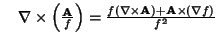 $\quad\nabla\times\left({{\bf A}\over f}\right)= {f(\nabla\times{\bf A})+{\bf A}\times (\nabla f)\over f^2}$