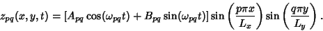 \begin{displaymath}
z_{pq}(x,y,t) = [A_{pq}\cos(\omega_{pq} t)+B_{pq}\sin(\omega...
...ft({p\pi x\over L_x}\right)\sin\left({q\pi y\over L_y}\right).
\end{displaymath}