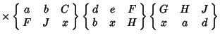 $ \times\left\{\matrix{a & b & C\cr F & J & x\cr}\right\}\left\{\matrix{d & e & F\cr b & x & H\cr}\right\}\left\{\matrix{G & H & J\cr x & a & d\cr}\right\}$